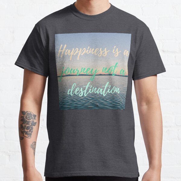 La felicidad es un viaje no un destino | Happiness is a journey not a destination Camiseta clásica
