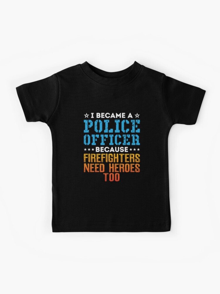 Police Officers Because Firefighters Need Heroes Too T-Shirt