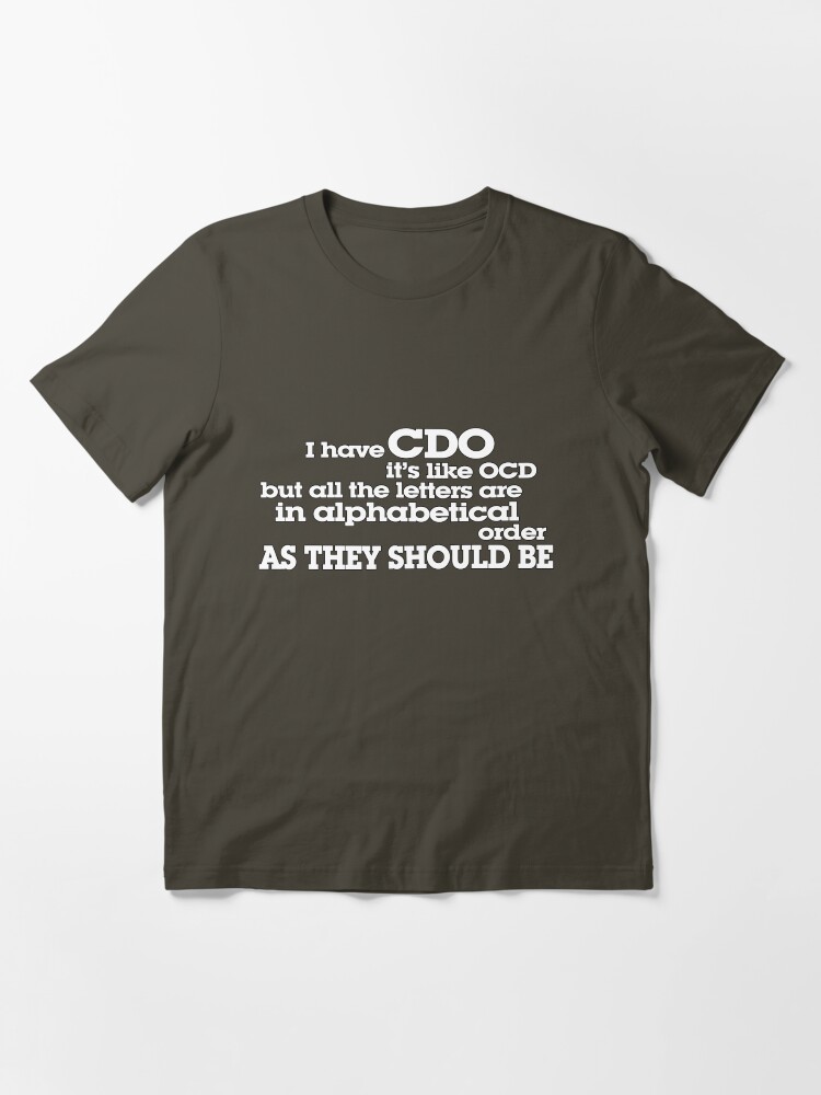 Alternate view of I have CDO It’s like OCD but all the letters are in alphabetical order AS THEY SHOULD BE Essential T-Shirt