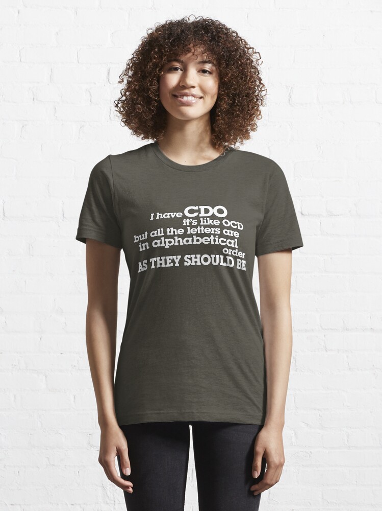 Alternate view of I have CDO It’s like OCD but all the letters are in alphabetical order AS THEY SHOULD BE Essential T-Shirt