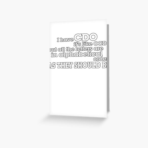 I have CDO It’s like OCD but all the letters are in alphabetical order AS THEY SHOULD BE Greeting Card
