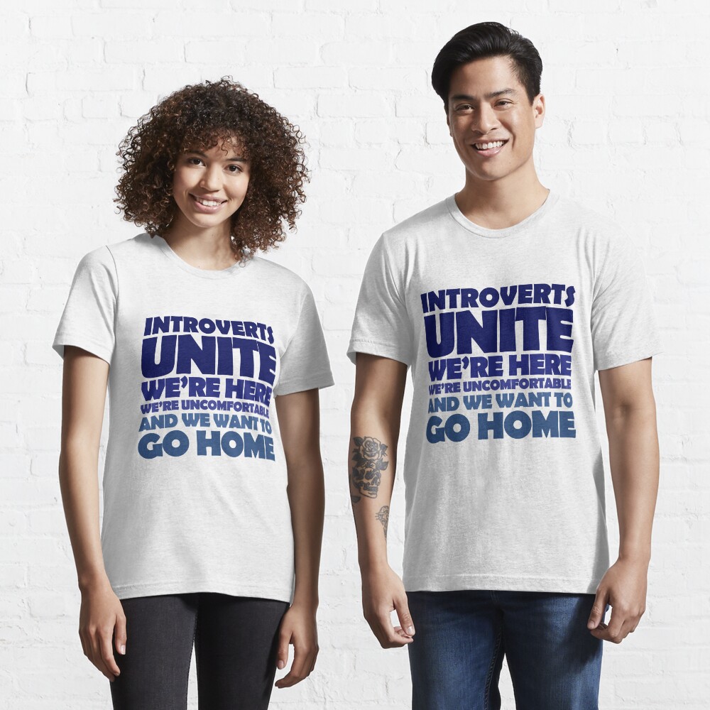 Introverts unite we're here we're uncomfortable and we want to go home Essential T-Shirt