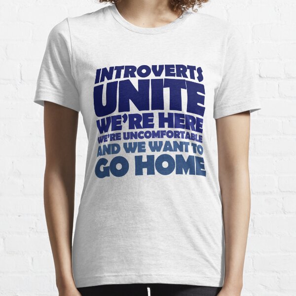 Introverts unite we're here we're uncomfortable and we want to go home Essential T-Shirt