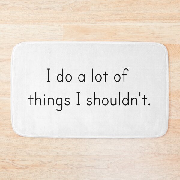 Item preview, I do a lot of things I shouldn't. designed and sold by gingerlouls.