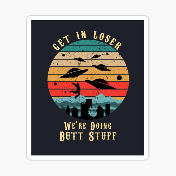 Get In Loser We re Doing Butt Stuff Sticker