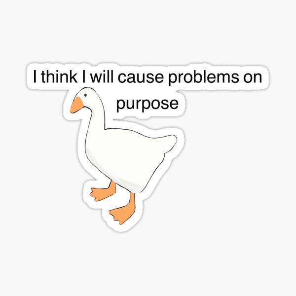 Untitled Goose Game I Think I Will Cause Problems On Purpose Sticker By Nowtheweather Redbubble