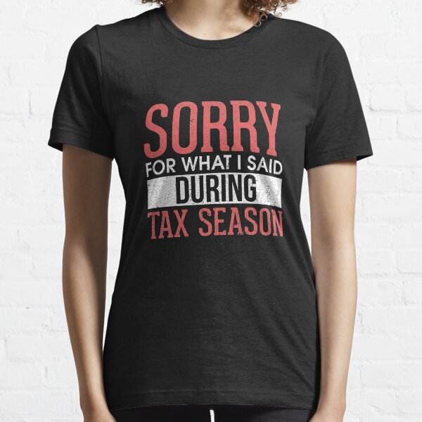 Sorry For What I Said During Tax Season Accounting Essential T-Shirt