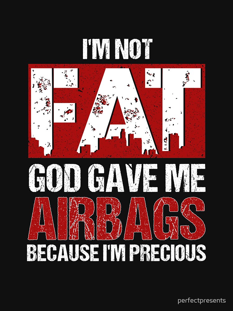 Not Fat God Gave Me Airbags Because Im Precious T Shirt By Perfectpresents Redbubble Im 