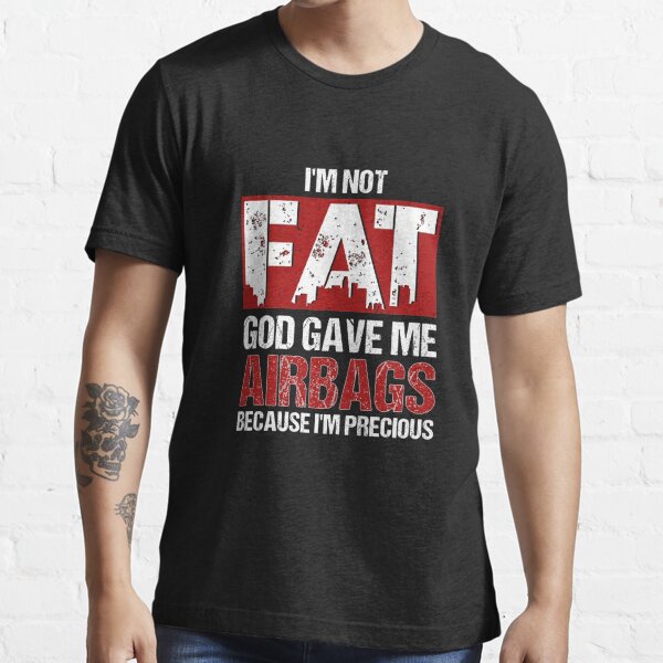 Not Fat God Gave Me Airbags Because Im Precious T Shirt By Perfectpresents Redbubble Im 