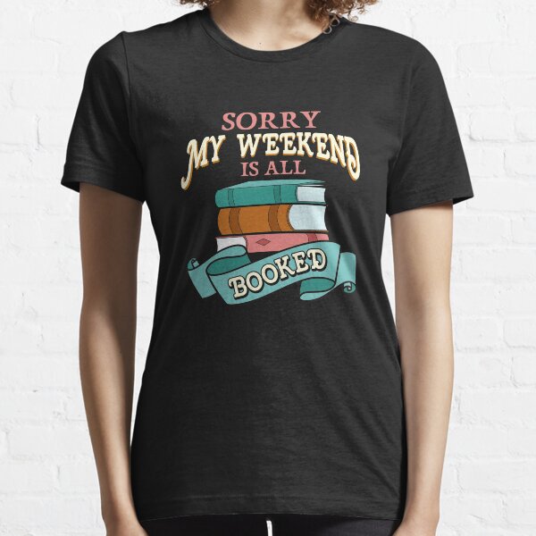 Sorry My Weekend Is All Booked Bookworm Reading Essential T-Shirt