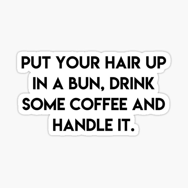 put your hair up in a bun, drink some coffee and handle it Sticker