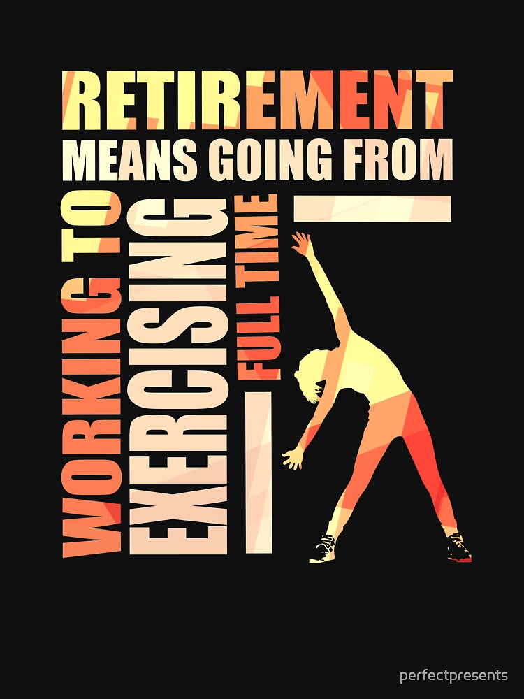 Retirement Means Going From Working To Exercising by perfectpresents