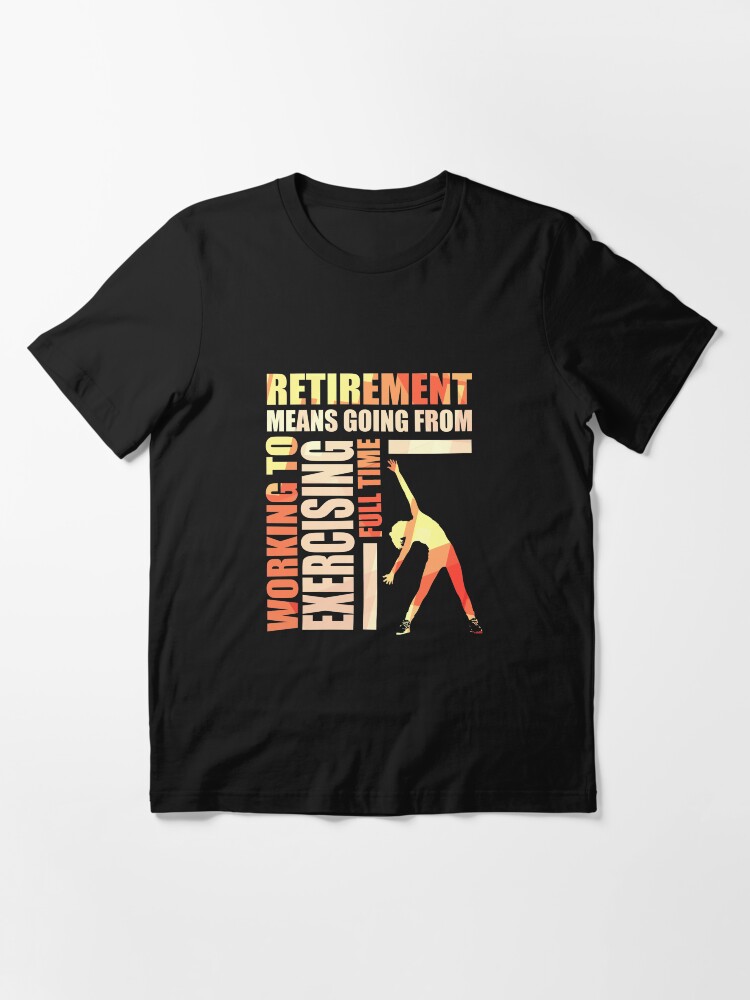 Alternate view of Retirement Means Going From Working To Exercising Essential T-Shirt