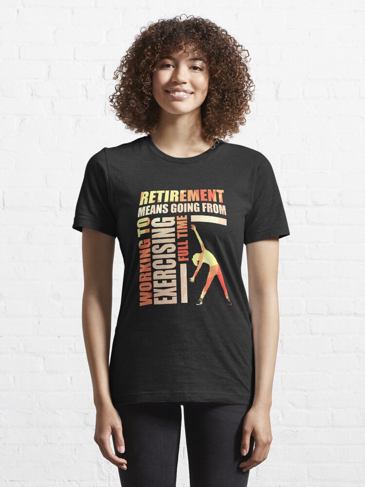 Alternate view of Retirement Means Going From Working To Exercising Essential T-Shirt