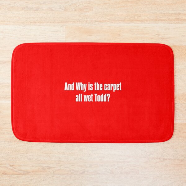 Item preview, And Why is the carpet all wet Todd? designed and sold by konman96.