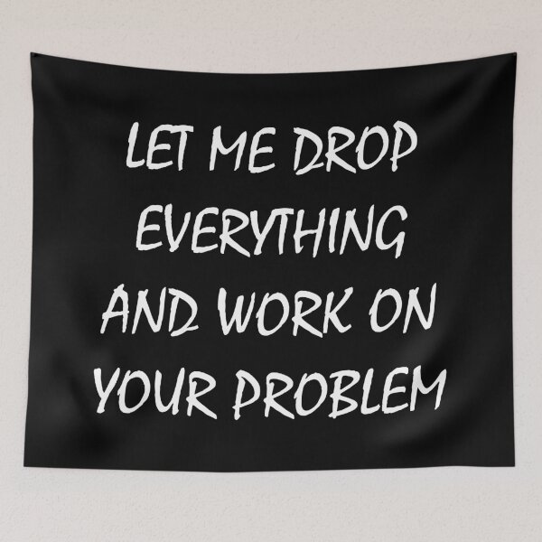 Item preview, let me drop everything and work on your problem designed and sold by TShirtsByMs.