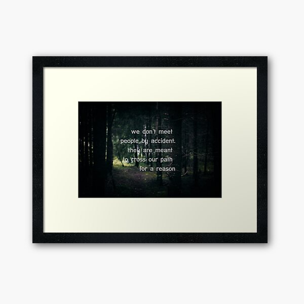 We don't meet people by accident, they are meant to cross our path for a reason. Framed Art Print