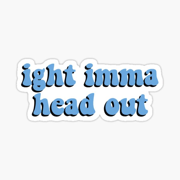 Ight Imma head out Sticker