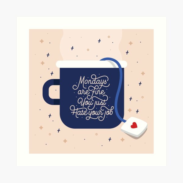 Mondays Are Fine (You Just Hate Your Job) Art Print