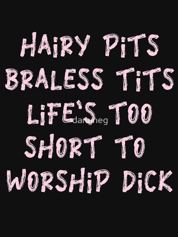 hairy-pits-braless-tits-life-is-too-short-to-worship-dick-funny-rhyme-protest-feminist-tee-t