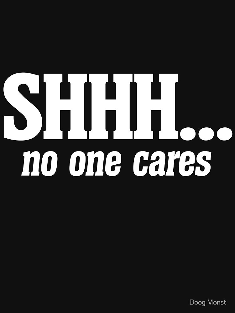 SHHH no one cares by Boogiemonst