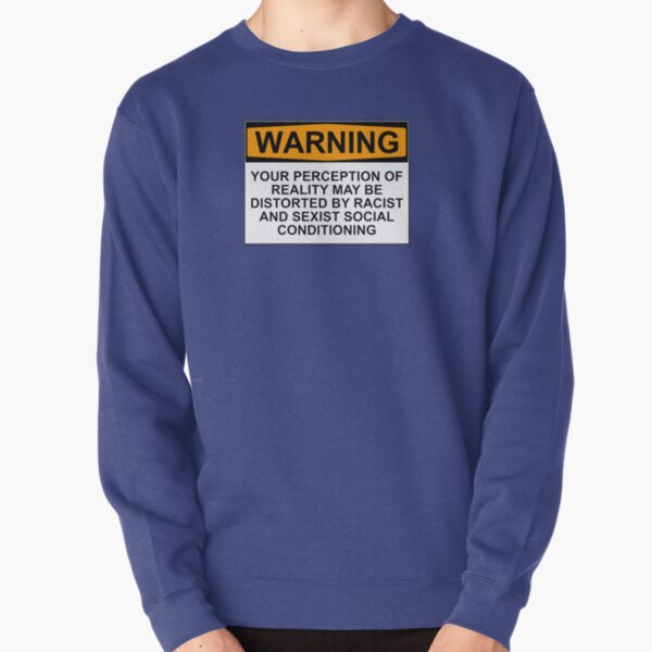 WARNING: YOUR PERCEPTION OF REALITY MAY BE DISTORTED BY RACIST AND SEXIST SOCIAL CONDITIONING Pullover Sweatshirt
