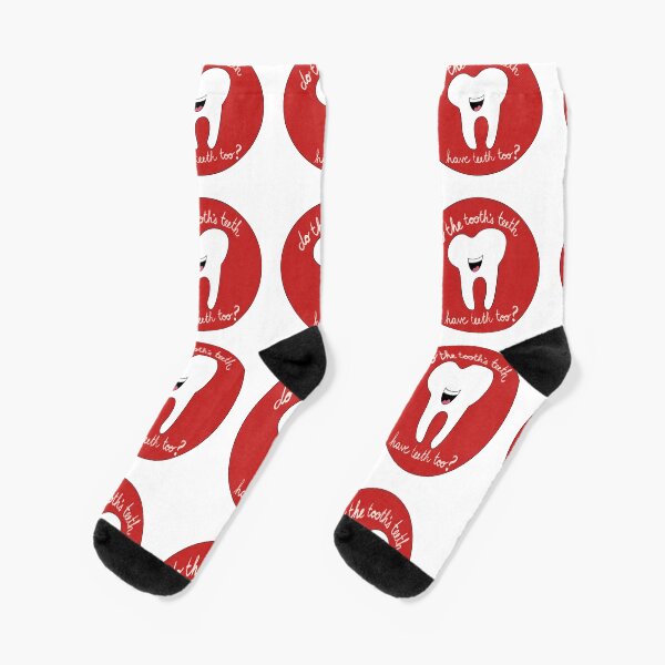 Do the tooth’s teeth have teeth too? Socks