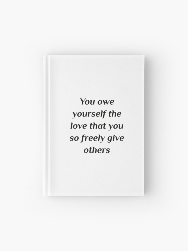 Self Love Self Care Quotes Self Care Quotes - You Owe Yourself The Love That You So Freely Give  Others." Hardcover Journal By Ideasforartists | Redbubble