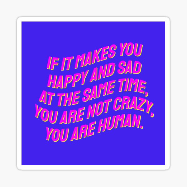 if-it-makes-you-happy-and-sad-at-the-same-time-you-are-not-crazy-you