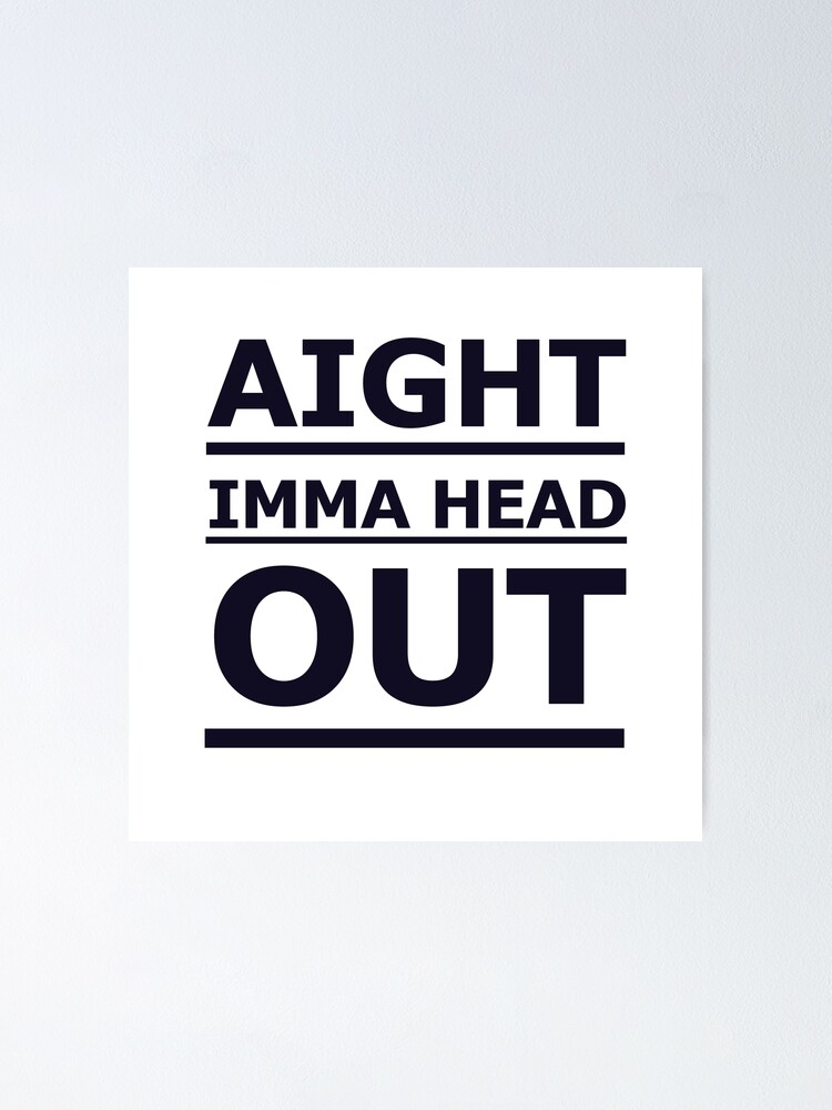 Aight Imma Head Out Poster By Oscard Redbubble