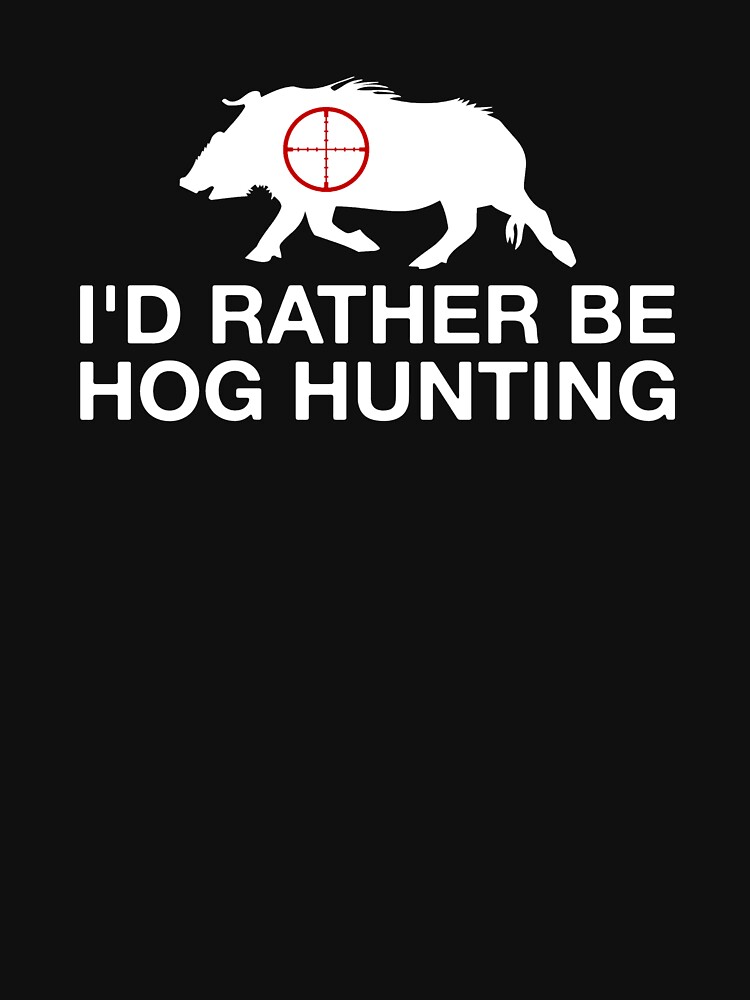 I D Rather Be Hog Hunting T Shirt By Brandonv111 Redbubble
