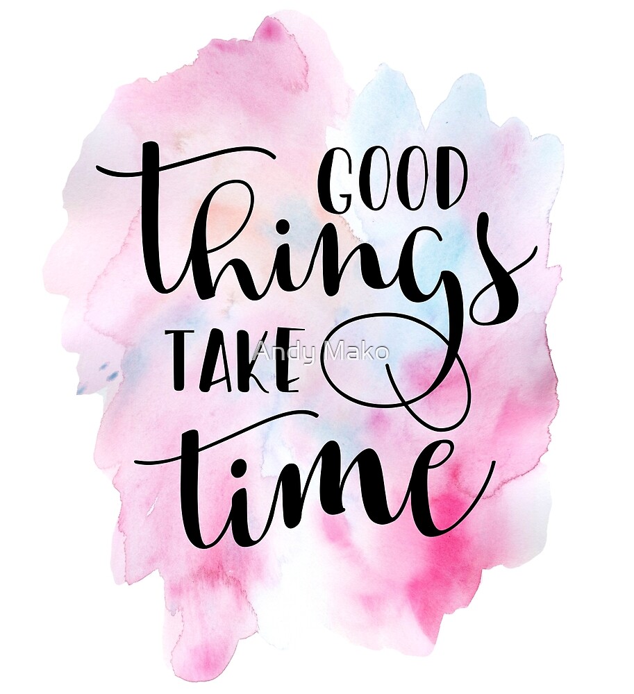 Good Things Take Time Quote by Andy Mako