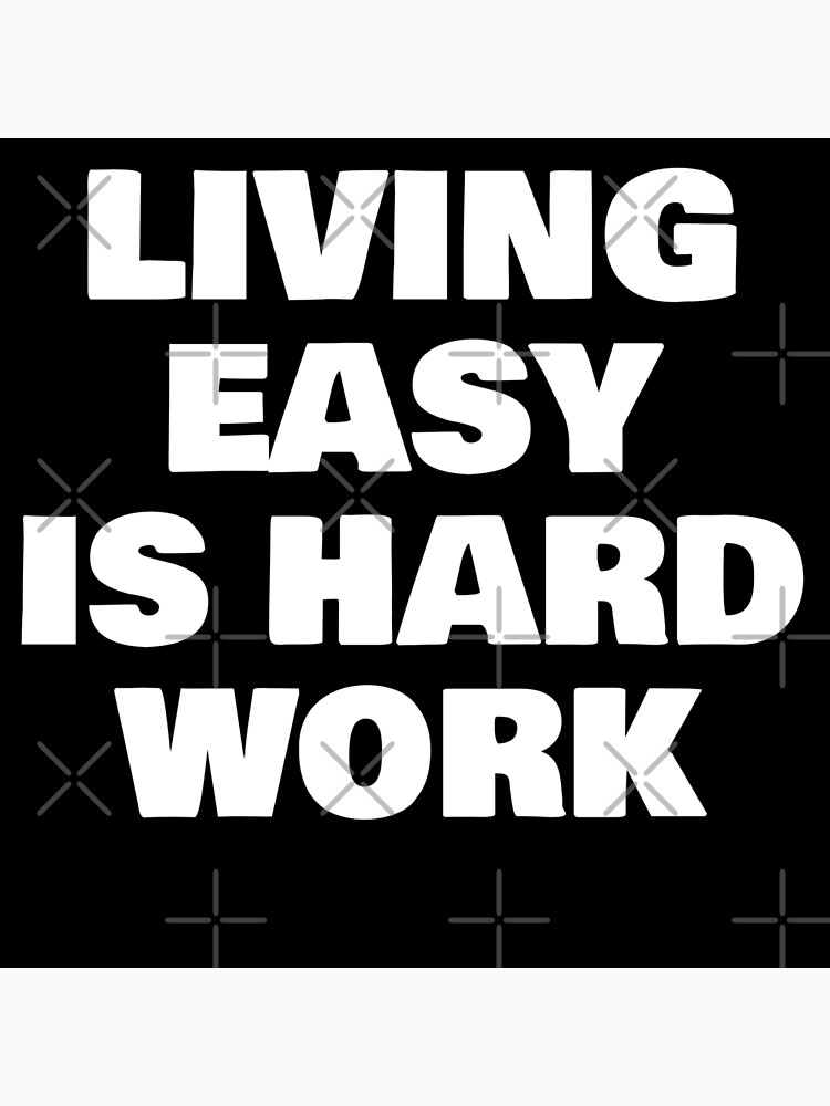 living-easy-is-hard-work-poster-by-phys-redbubble