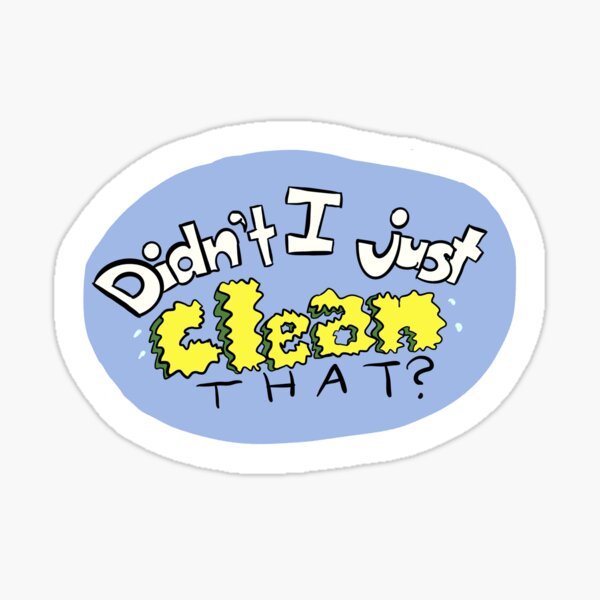 Didn’t I just clean that? Sticker