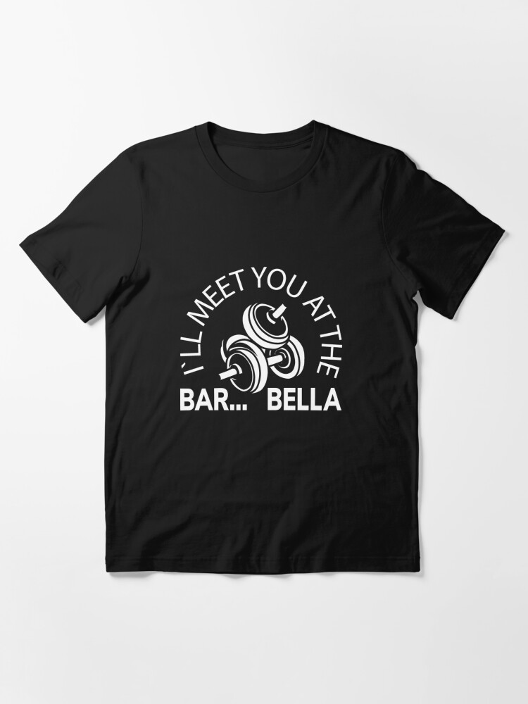Alternate view of I'll Meet You At The Bar...Bella - Weightlifting Essential T-Shirt