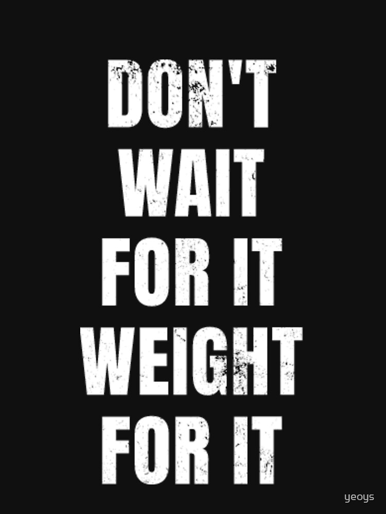 Don't Wait For It Weight for It - Weightlifting by yeoys