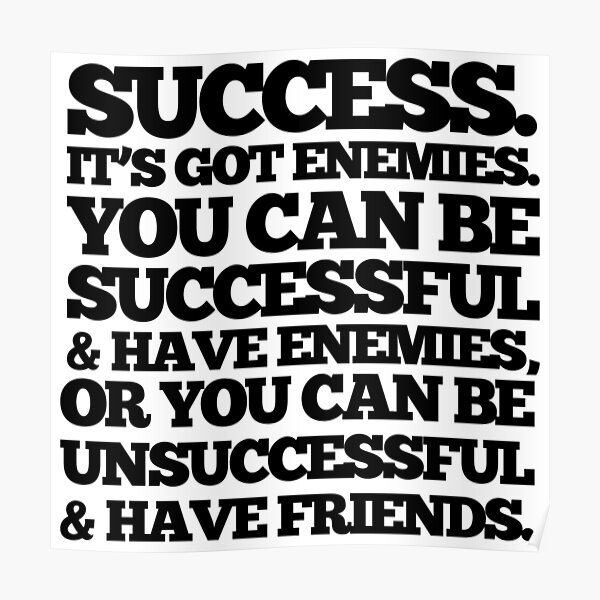 Success. It's got enemies. You can be successful and have enemies or you can be unsuccessful and have friends. Poster