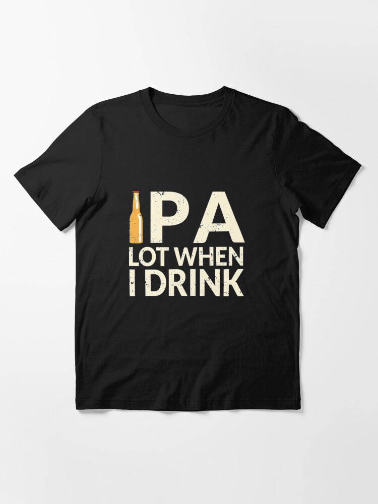 Alternate view of Funny Beer Pun - Ipa Lot When I Drink Essential T-Shirt