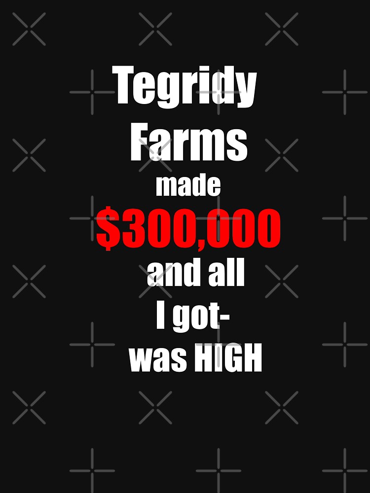 Tegridy Farms Made $300000 And All I Got Was High T-Shirt