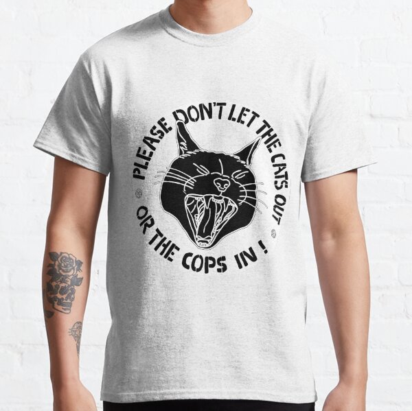 don't let the cats out or the cops in Classic T-Shirt