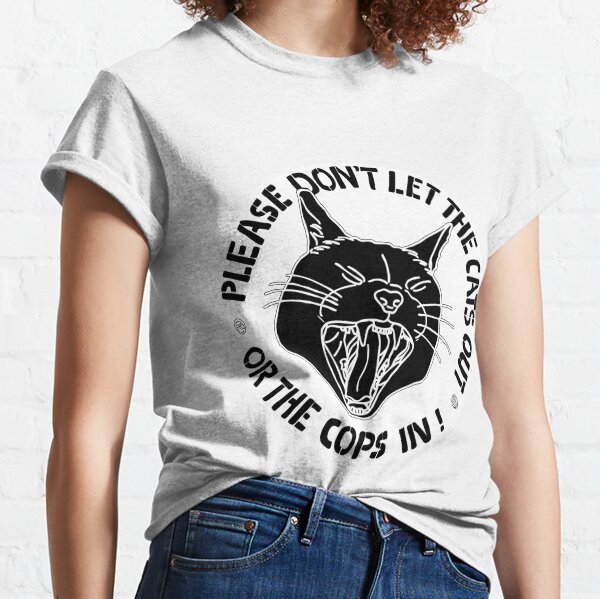 don't let the cats out or the cops in Classic T-Shirt