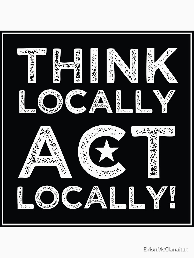 think-locally-act-locally-t-shirt-by-brionmcclanahan-redbubble