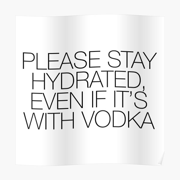 "Please Stay Hydrated, Even If It's With Vodka" Poster by ARTP0P