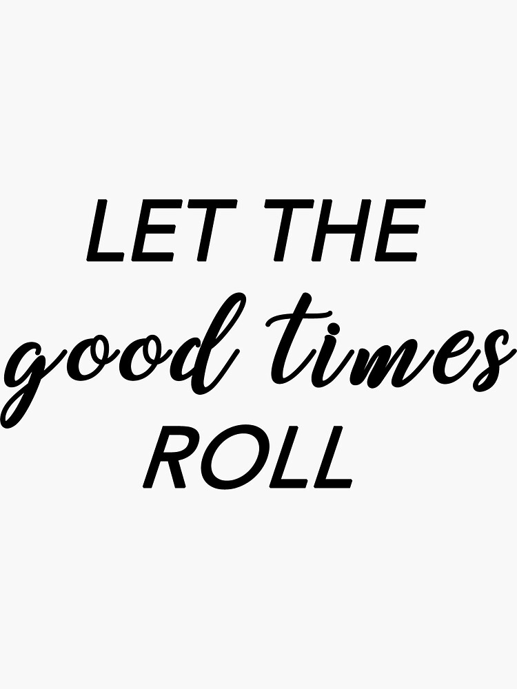 Let The Good Times Roll Sticker By Serendipitousek Redbubble 