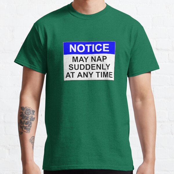NOTICE: MAY NAP SUDDENLY AT ANY TIME Classic T-Shirt