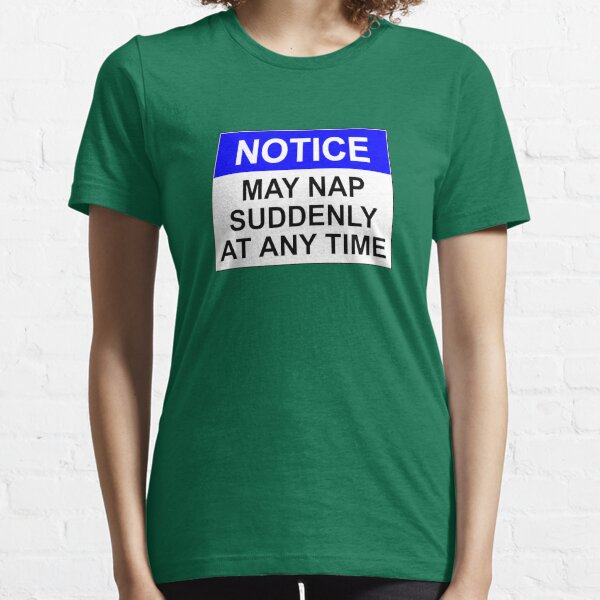 NOTICE: MAY NAP SUDDENLY AT ANY TIME Essential T-Shirt