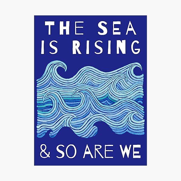 THE SEA IS RISING & SO ARE WE – Climate Change Message - Fight Global Warming Photographic Print