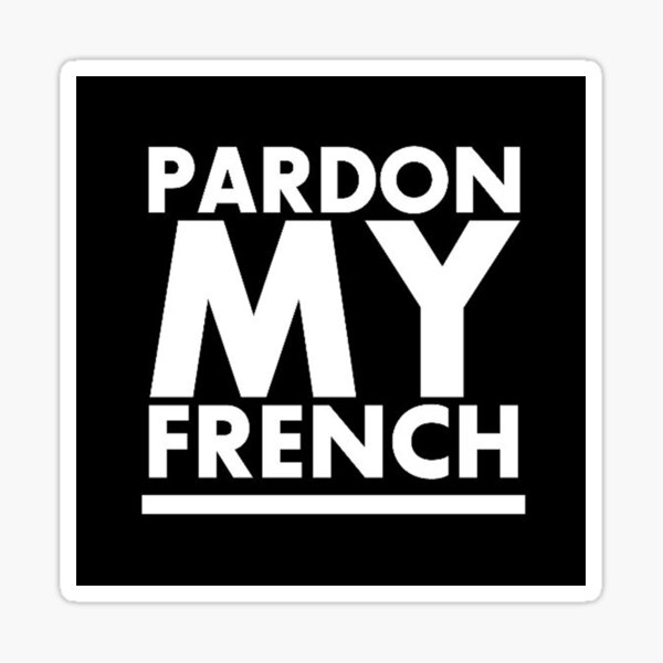 My french перевод. Pardon my French. Пардон май френч. Pardon my French Новосибирск. Pardon my French канал ютуб.