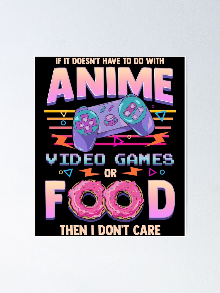 If Its Not Anime Video Games Or Food I Don T Care Poster By Perfectpresents Redbubble