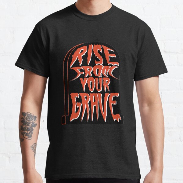 Rise From Your Grave! Classic T-Shirt